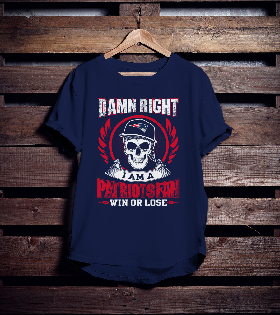 Damn Right I Am A Patriots Fan Win Or Lose T-Shirt