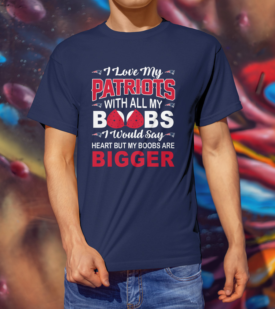I Love My Patriots With All My Boobs I Would Say Heart But My Boobs Are Bigger T-Shirt