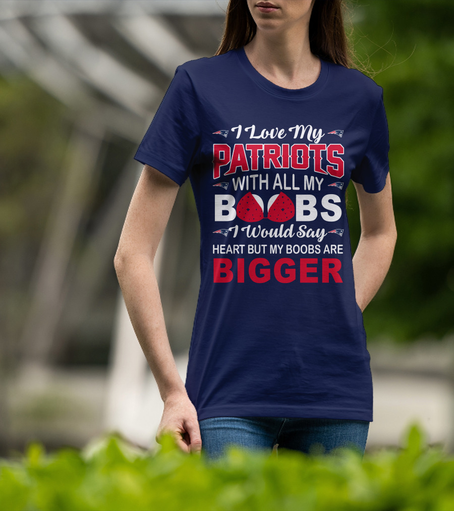 I Love My Patriots With All My Boobs I Would Say Heart But My Boobs Are Bigger T-Shirt