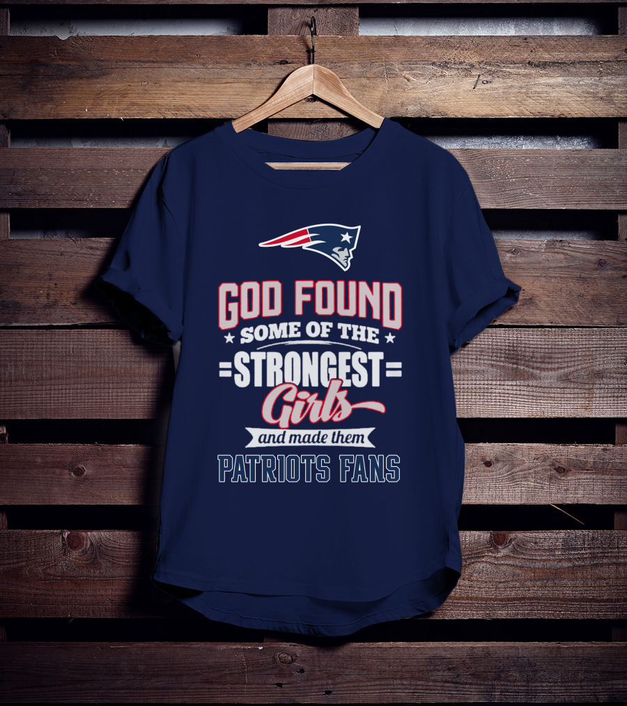 God Found Some Of The Strongest Girls And Made Them Patriots Fans T-Shirt