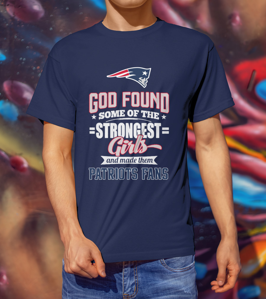 God Found Some Of The Strongest Girls And Made Them Patriots Fans T-Shirt