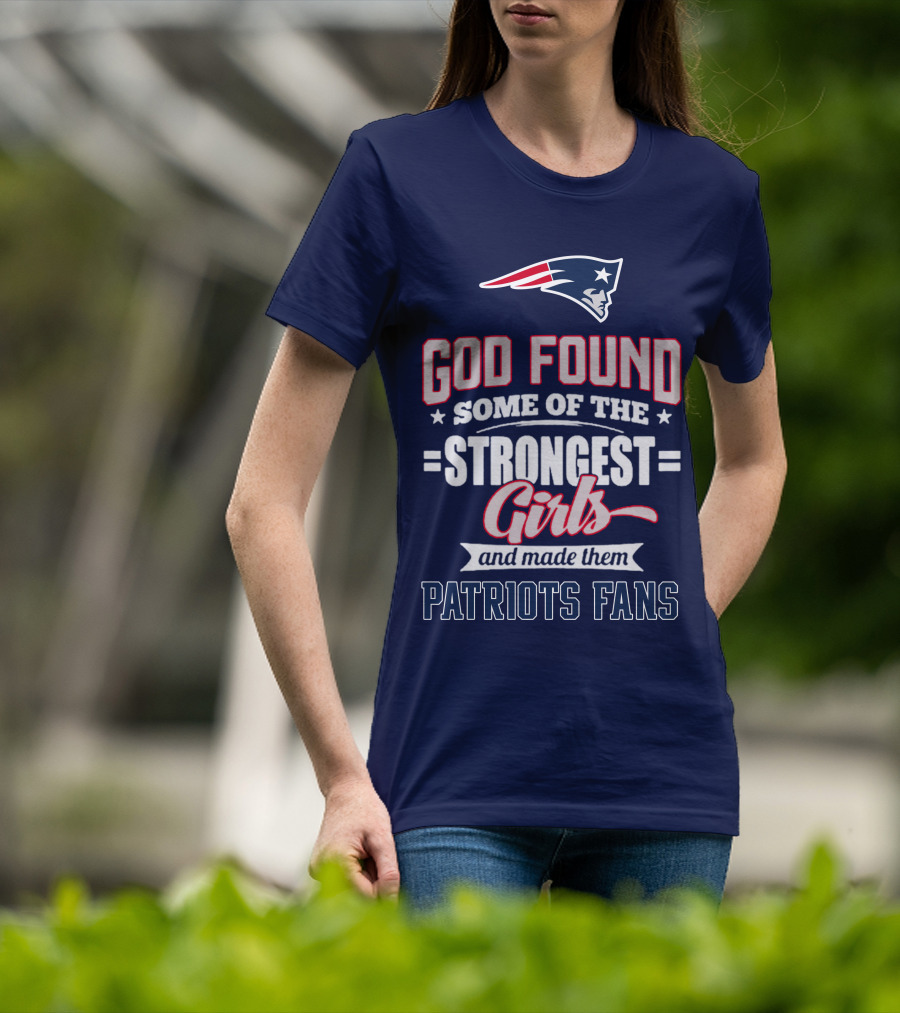 God Found Some Of The Strongest Girls And Made Them Patriots Fans T-Shirt
