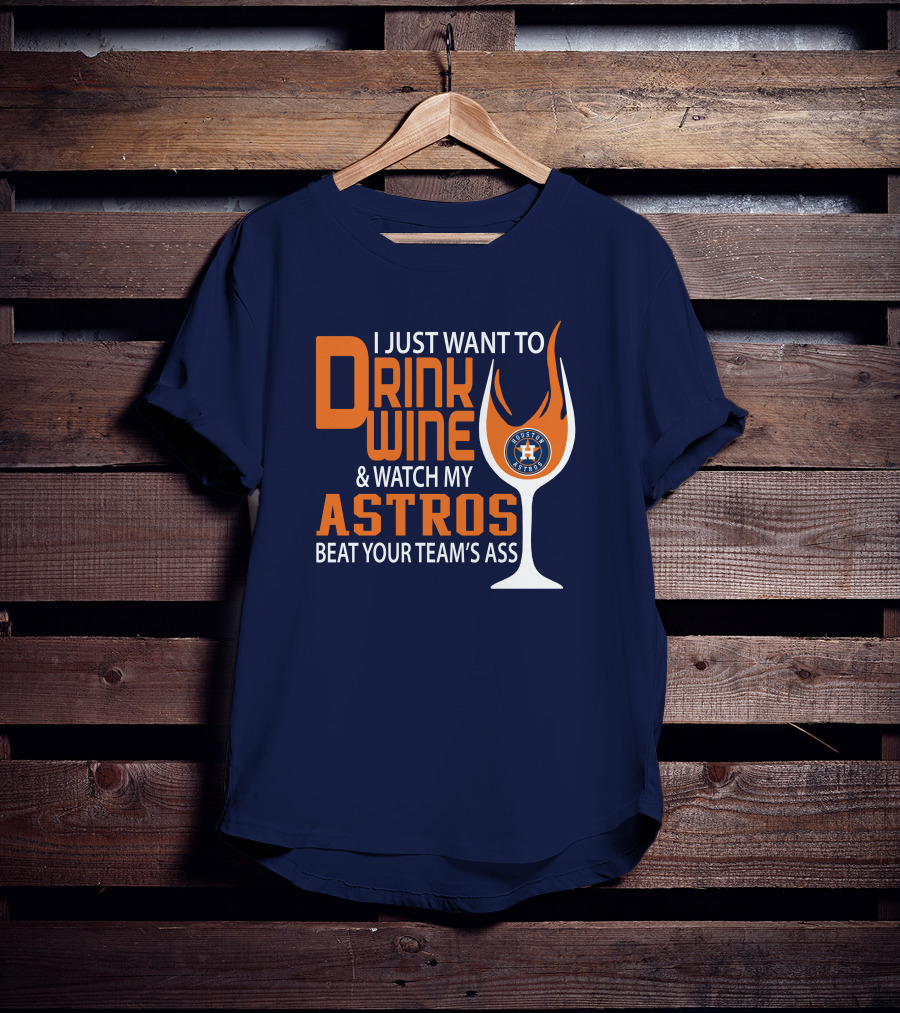 I Just Want To Drink Wine And Watch My Astros Beat Your Team’s Ass T-Shirt