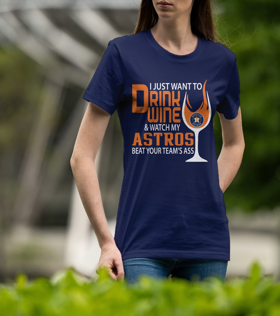 I Just Want To Drink Wine And Watch My Astros Beat Your Team’s Ass T-Shirt