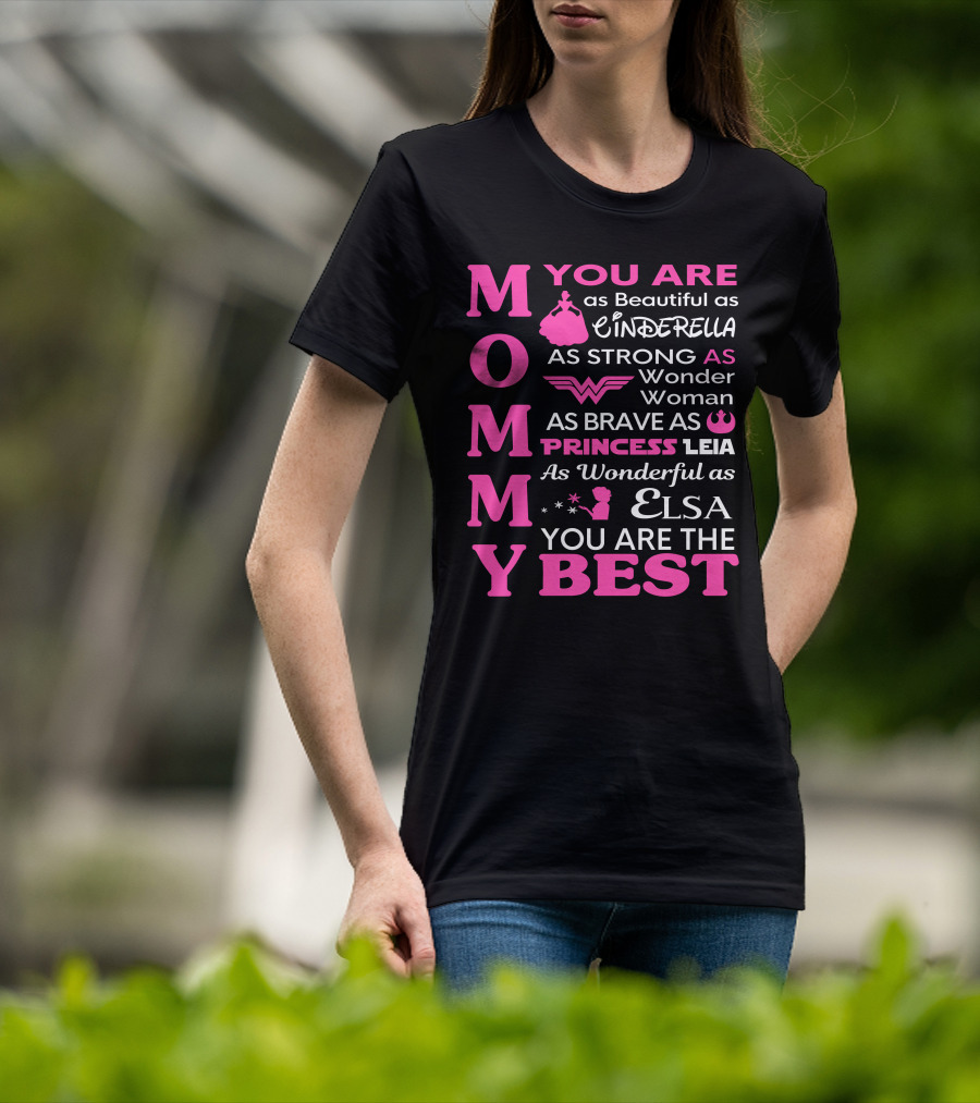 MOMMY You Are As Beautiful As Cinderella As Strong As Wonder Woman As Brave As Princess Leia As Wonderful As Elsa You Are The Best T-Shirt