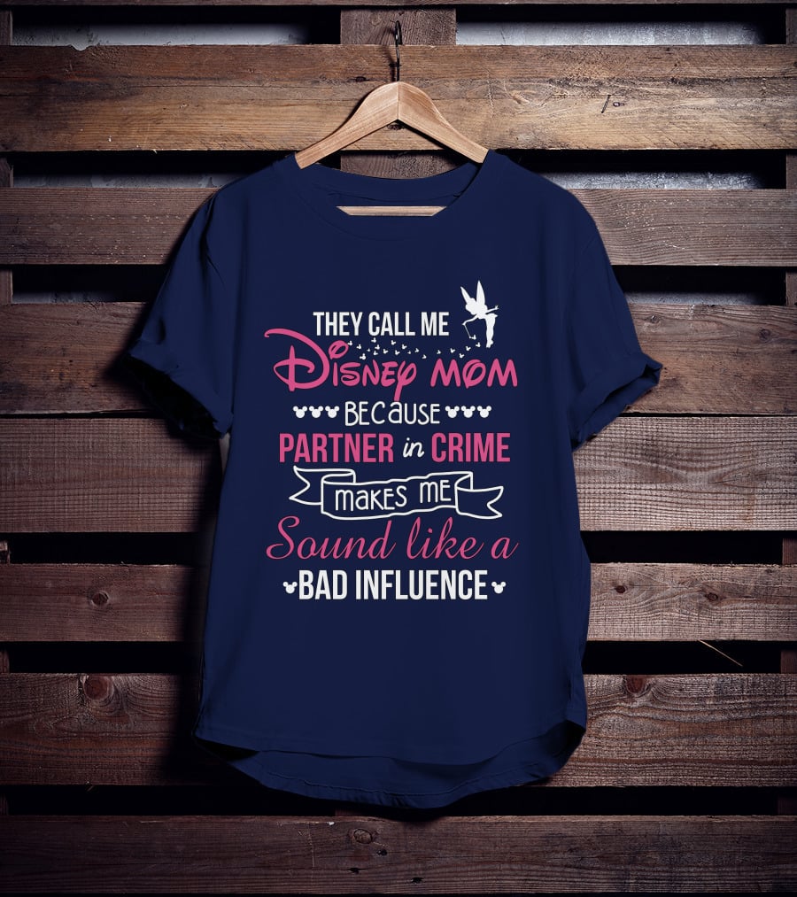 They Call Me Disney Mom Because Partner In Crime Makes Me Sound Like A Bad Influence T-Shirt
