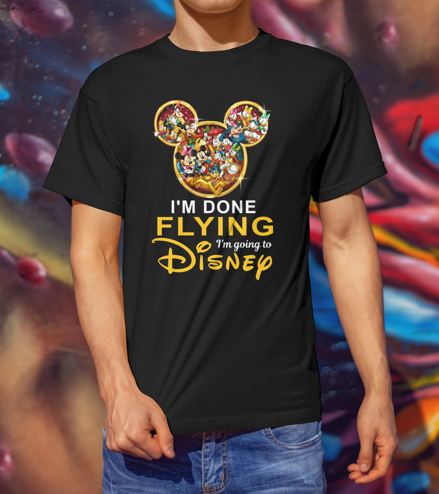 I'm Done Flying I'm Going To Disney Mickey Mouse And Friends T-Shirt