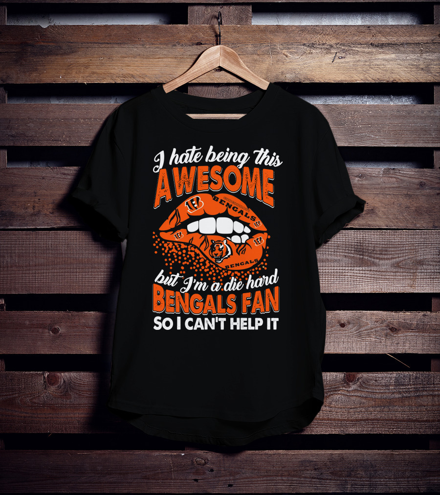 I Hate Being This Awesome But I’m A Die Hard Bengals Fan So I Can’t Help It T-Shirt