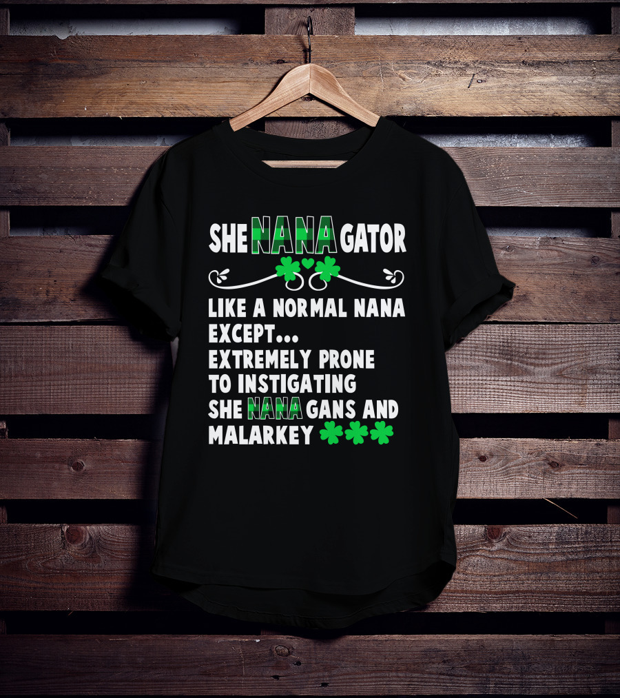 SHE NANAGATOR Like A Normal Nana Extremely Prone To Instigating SHE NANA GANS And Malarkey St. Patrick's Day T-Shirt