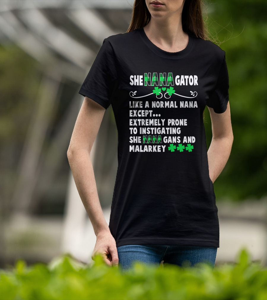 SHE NANAGATOR Like A Normal Nana Extremely Prone To Instigating SHE NANA GANS And Malarkey St. Patrick's Day T-Shirt