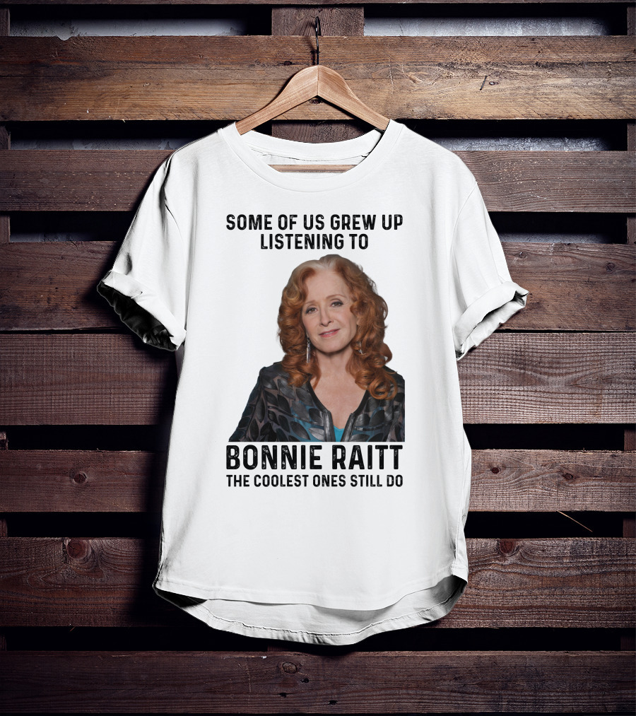 Some Of Us Grew Up Listening To Bonnie Raitt The Coolest Ones Still Do T-Shirt