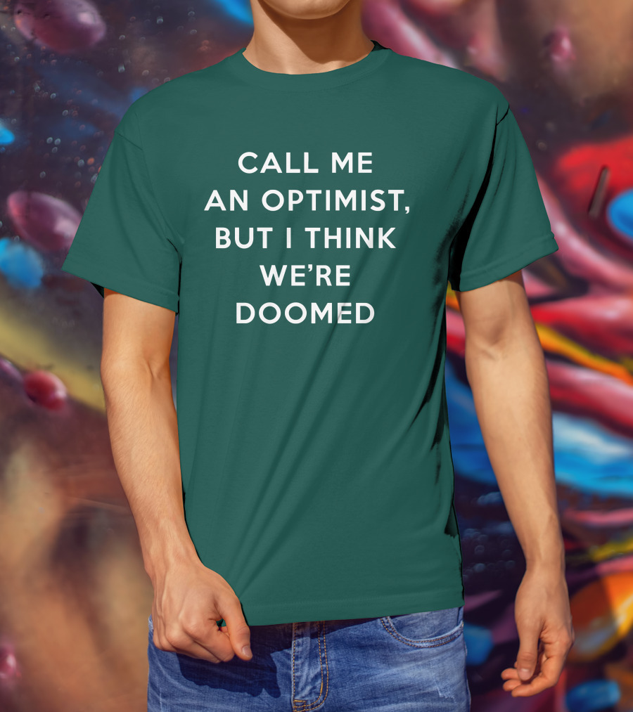Call ME An Optimist But I Think We're Doomed T-Shirt