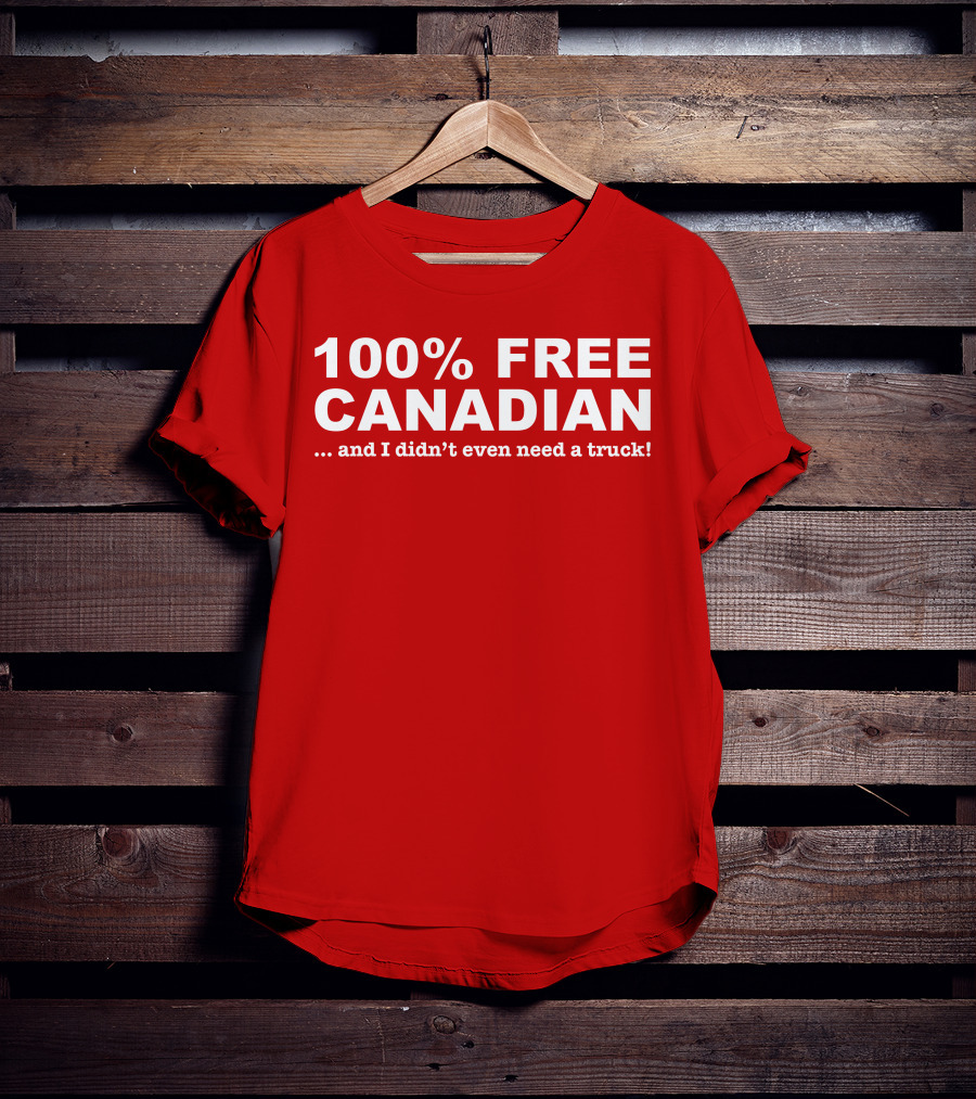 100% Free Canadian And I Didn't Even Need A Truck T-Shirt