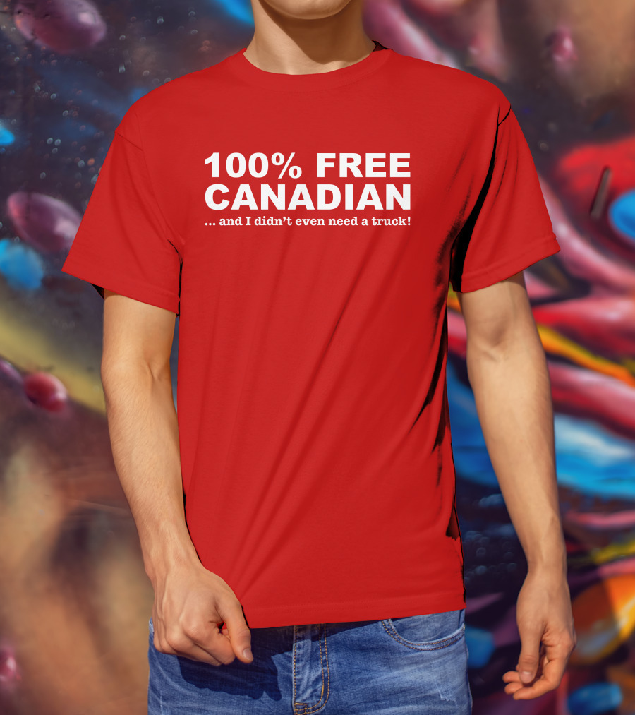 100% Free Canadian And I Didn't Even Need A Truck T-Shirt