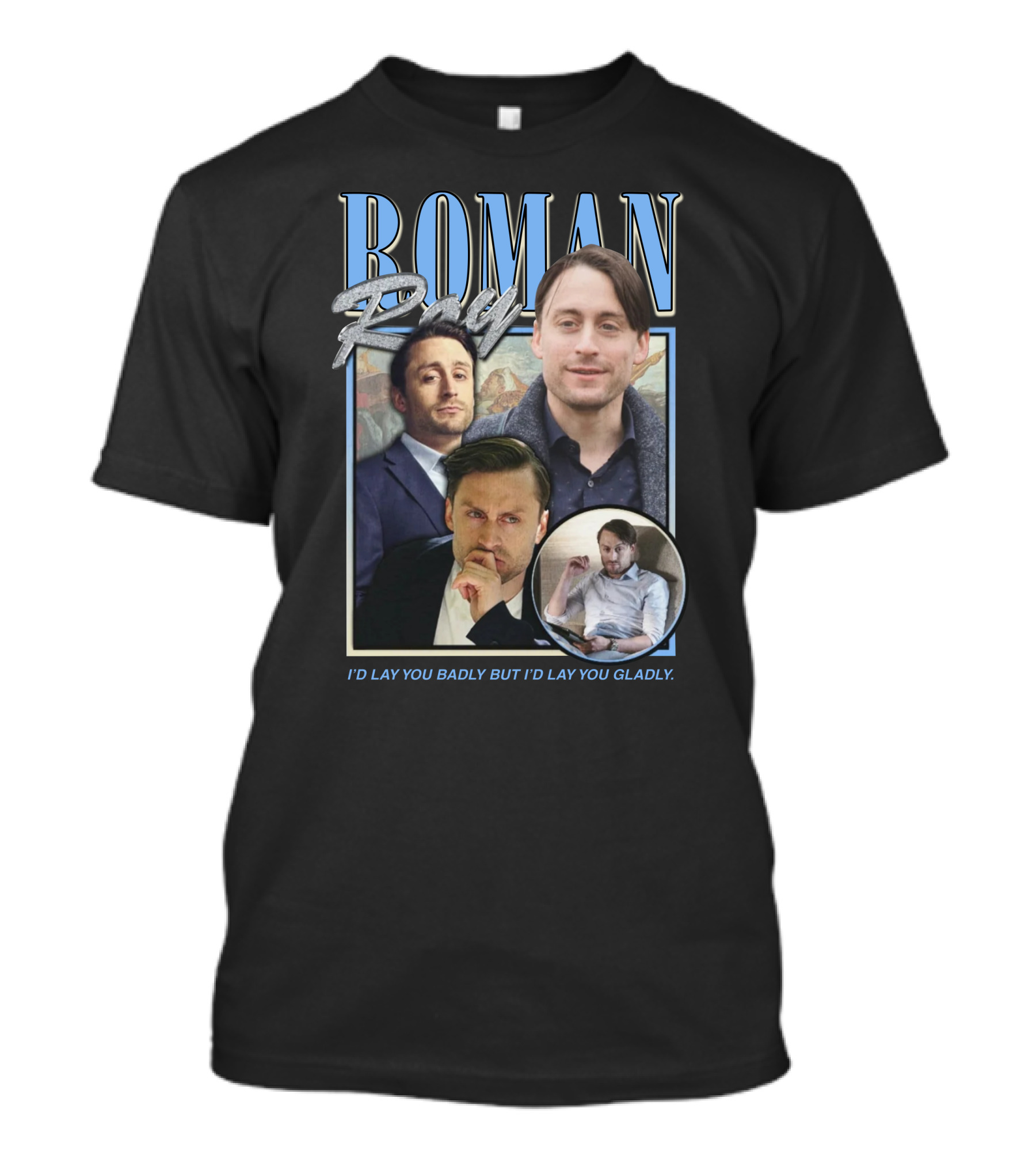 Roman Roy I'd Lay You Badly But I'd Lay You Gladly T-Shirt