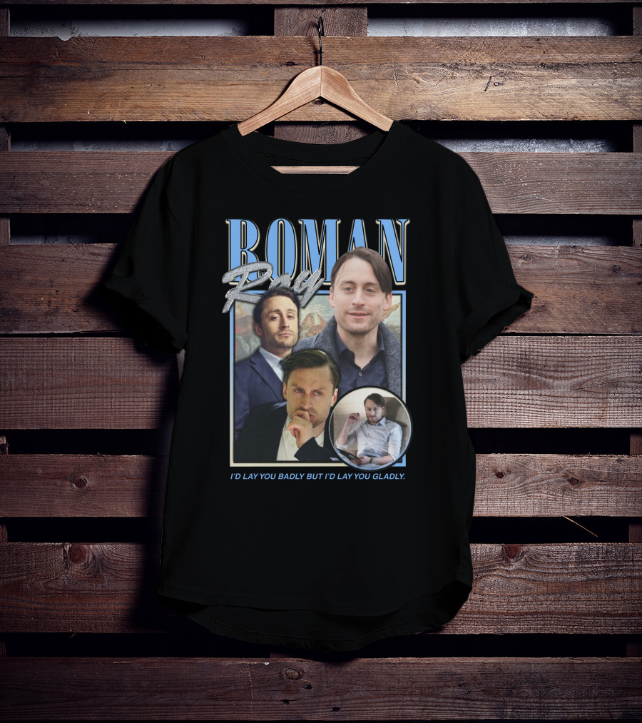 Roman Roy I'd Lay You Badly But I'd Lay You Gladly T-Shirt