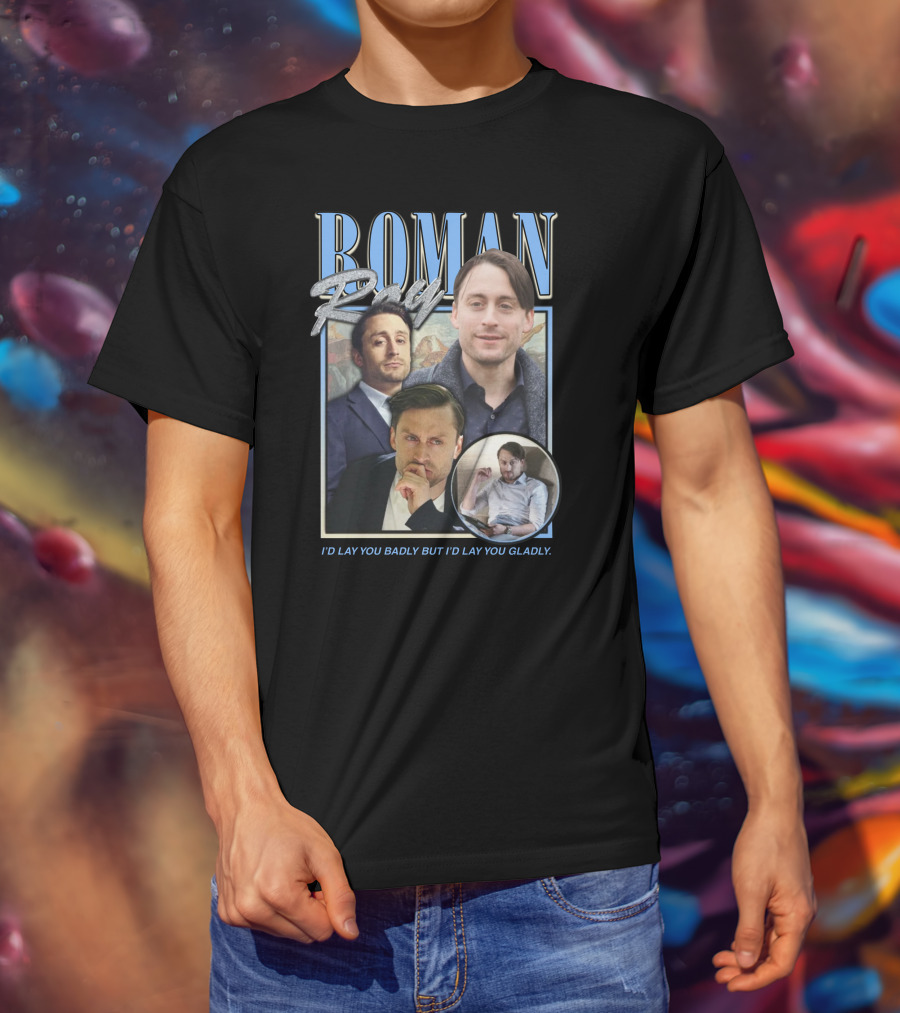 Roman Roy I'd Lay You Badly But I'd Lay You Gladly T-Shirt