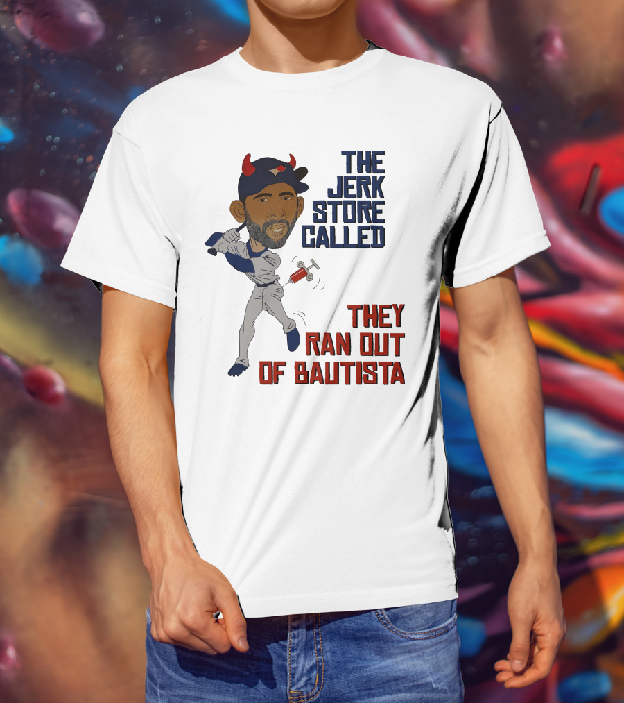 The Jerk Store Called They Ran Out Of Bautista Baseball Character T-Shirt