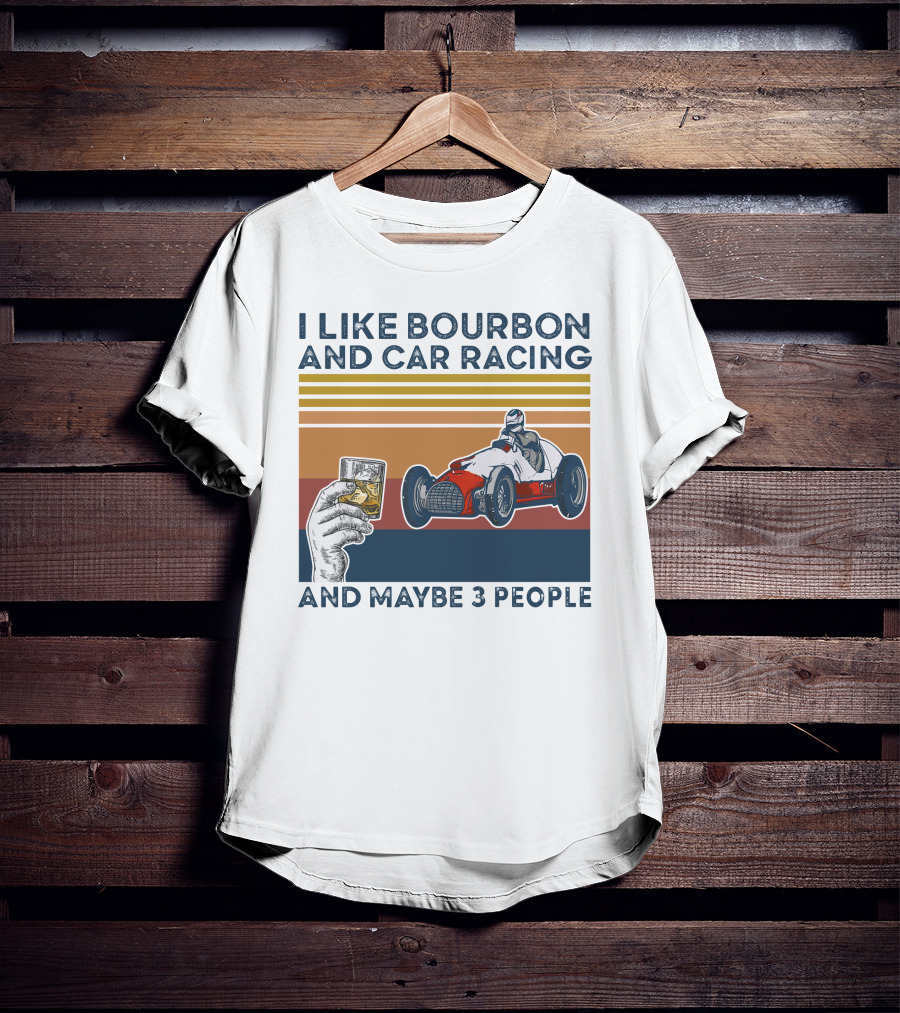 I Like Bourbon And Car Racing With Maybe 3 People Racer And Drink T-Shirt
