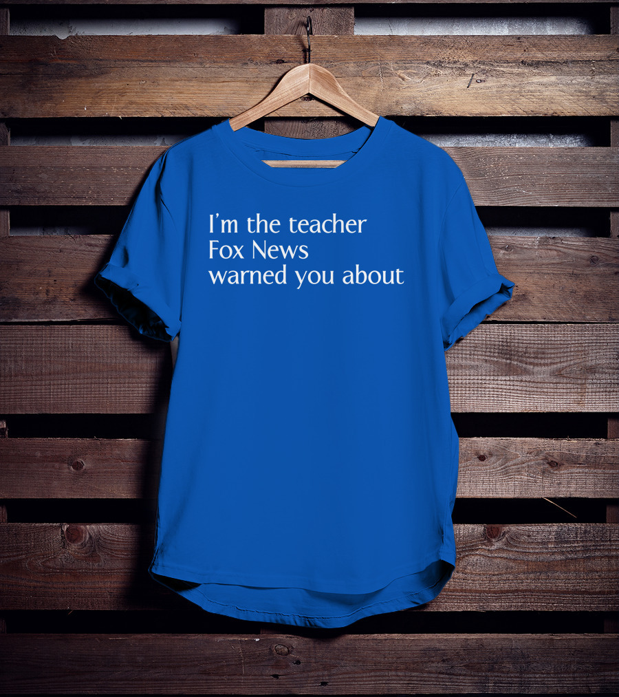 Corn Fed Threads Store I'm The Teacher Fox News Warned You About Blue Text T-Shirt