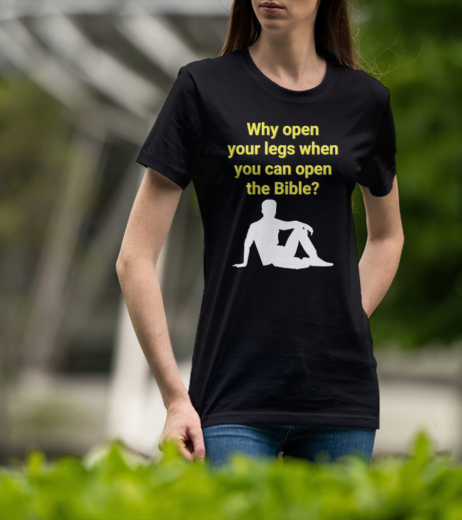 Shirts That Go Hard Why Open Your Legs When You Can Open The Bible? T-Shirt