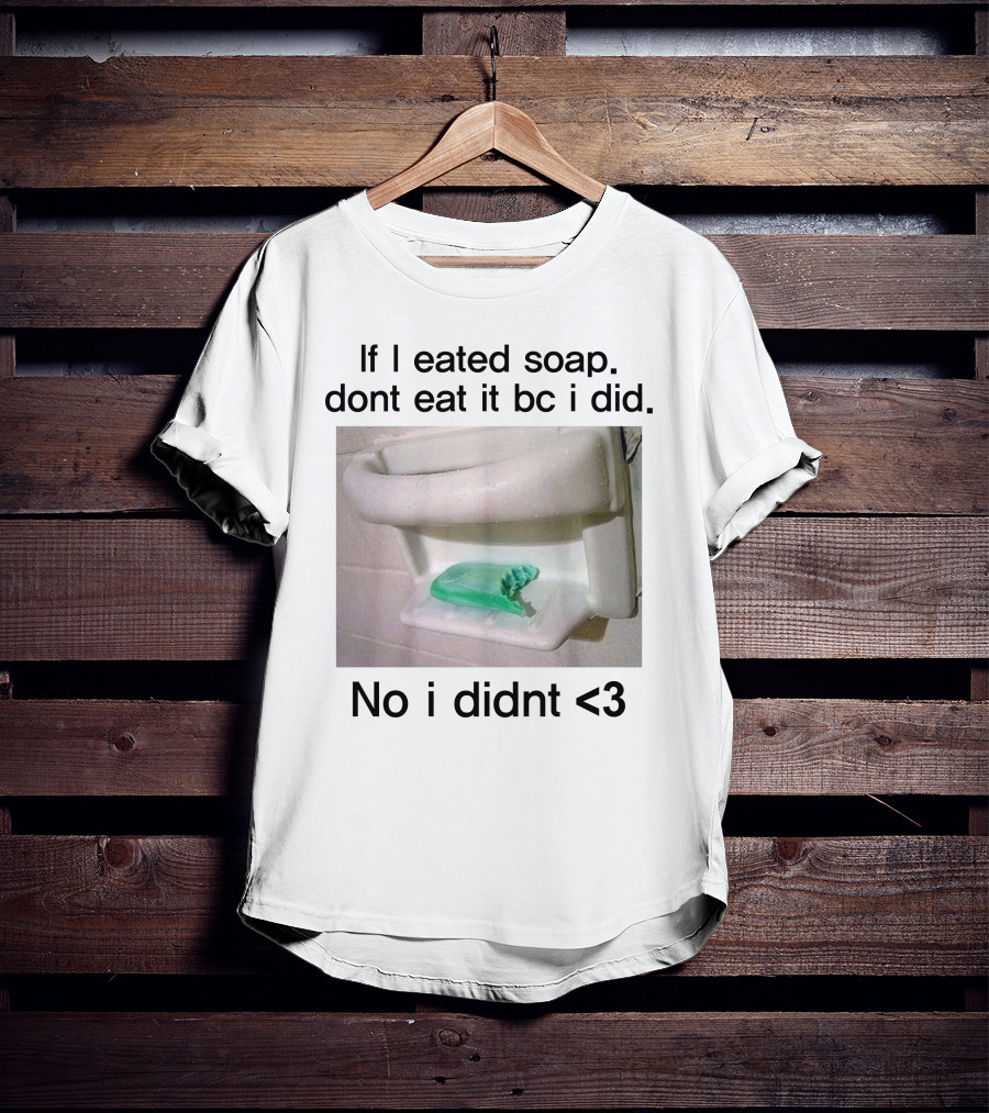 Teenhearts If I Eated Soap Dont Eat It Bc I Did No I Didnt <3 Comedy T-Shirt