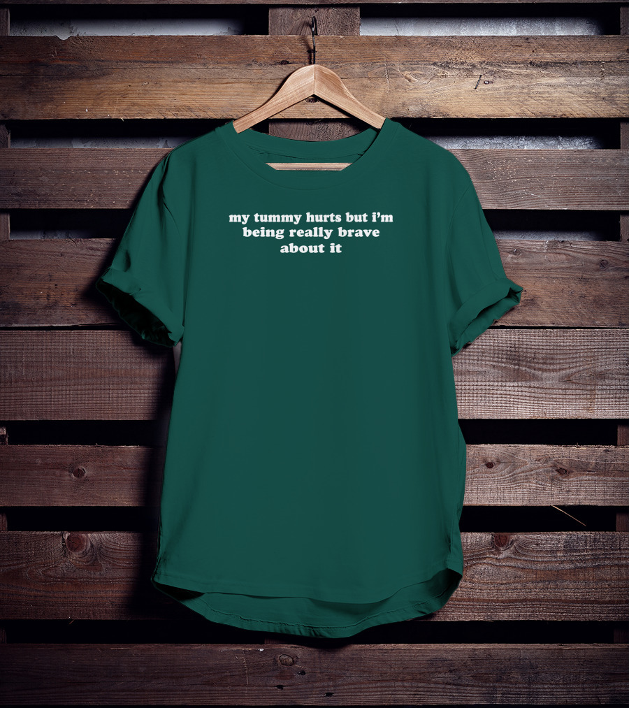 My Tummy Hurts But I'm Being Really Brave About It T-Shirt