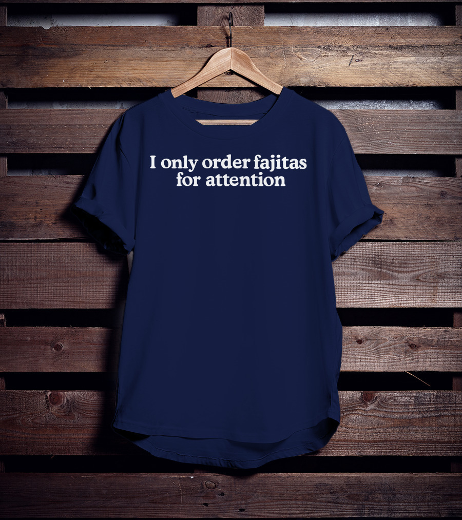 Middleclassfancy I Only Order Fajitas For Attention Humorous T-Shirt