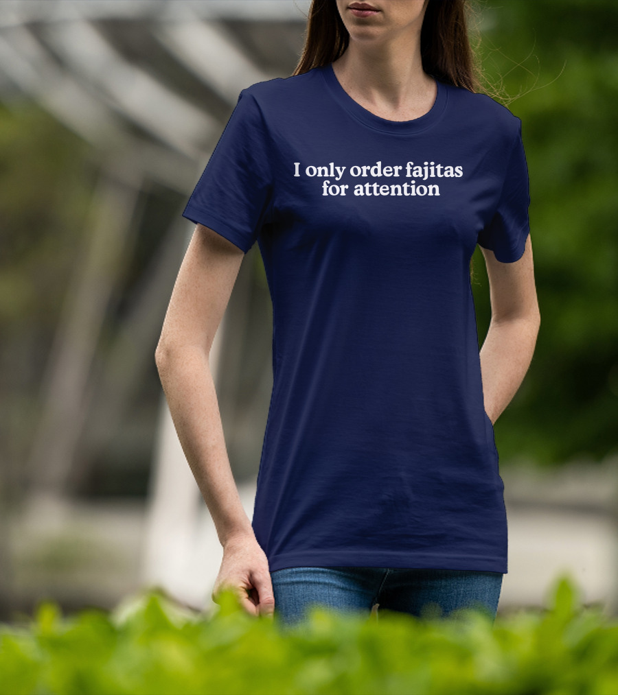 Middleclassfancy I Only Order Fajitas For Attention Humorous T-Shirt