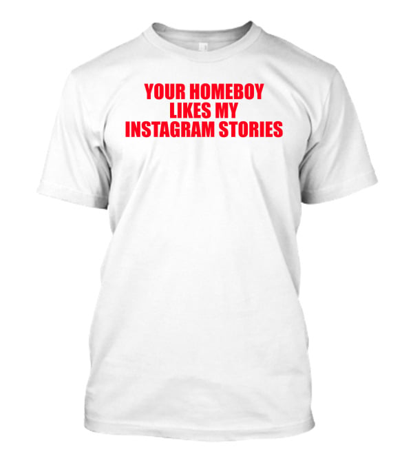 Moximimi Your Homeboy Likes My Instagram Stories T-Shirt