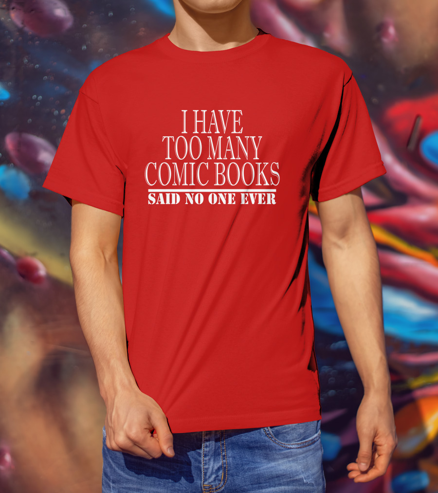 I Have Too Many Comic Books Said No One Ever T-Shirt