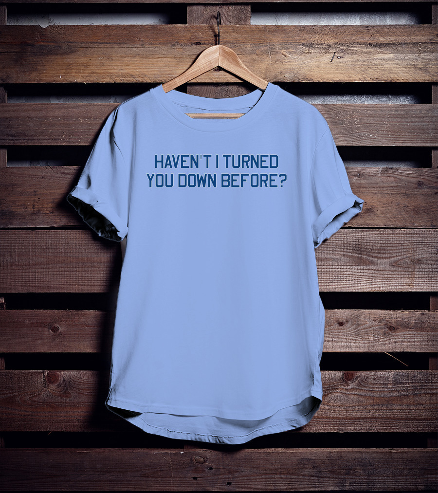 Haven't I Turned You Down Before Funny Quote Blue Typography T-Shirt