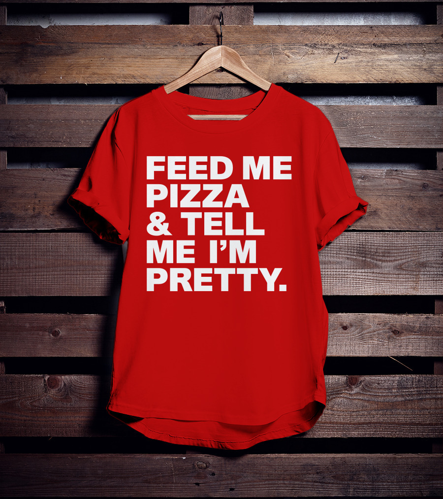 Feed Me Pizza And Tell Me I'm Pretty T-Shirt
