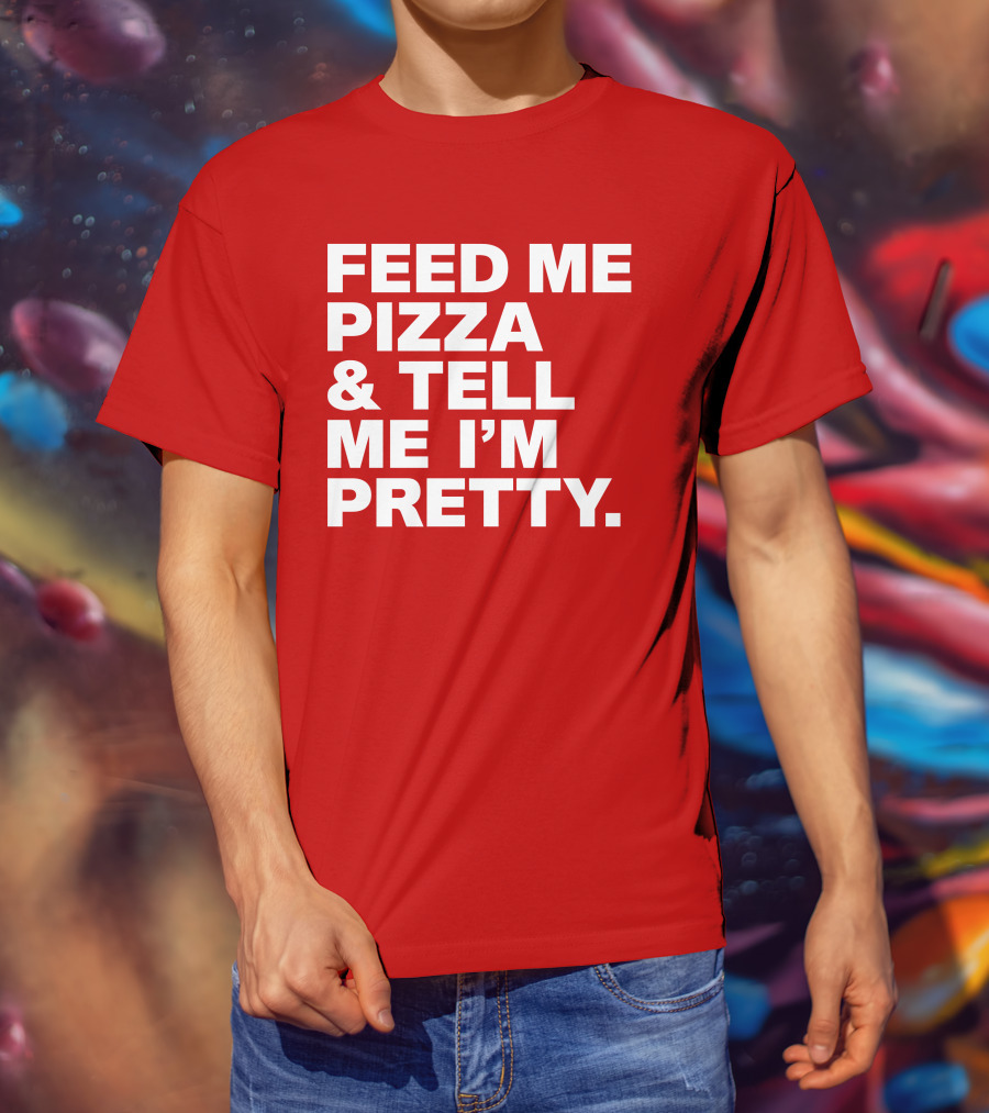 Feed Me Pizza And Tell Me I'm Pretty T-Shirt