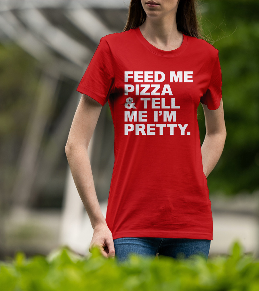 Feed Me Pizza And Tell Me I'm Pretty T-Shirt