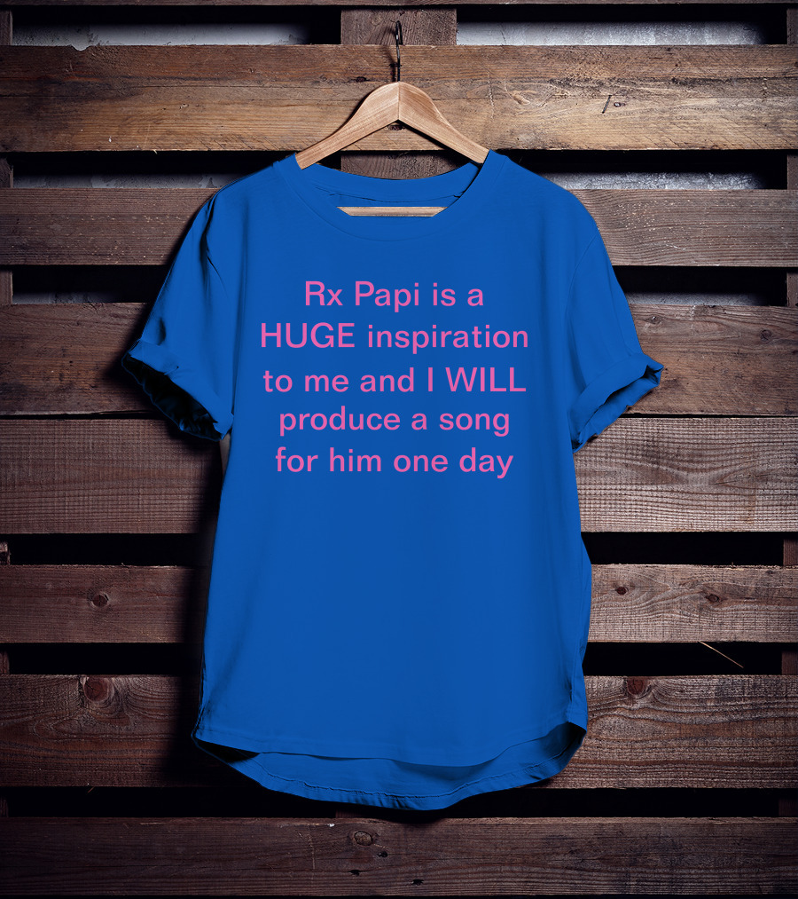 Rx Papi Is A Huge Inspiration To Me And I Will Produce A Song For Him One Day T-Shirt