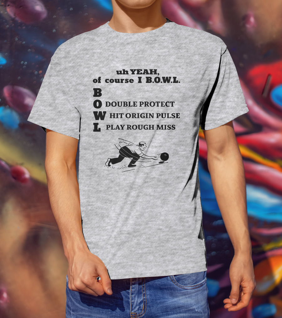 Uh Yeah Of Course I Bowl Double Protect Hit Origin Pulse Play Rough Miss T-Shirt
