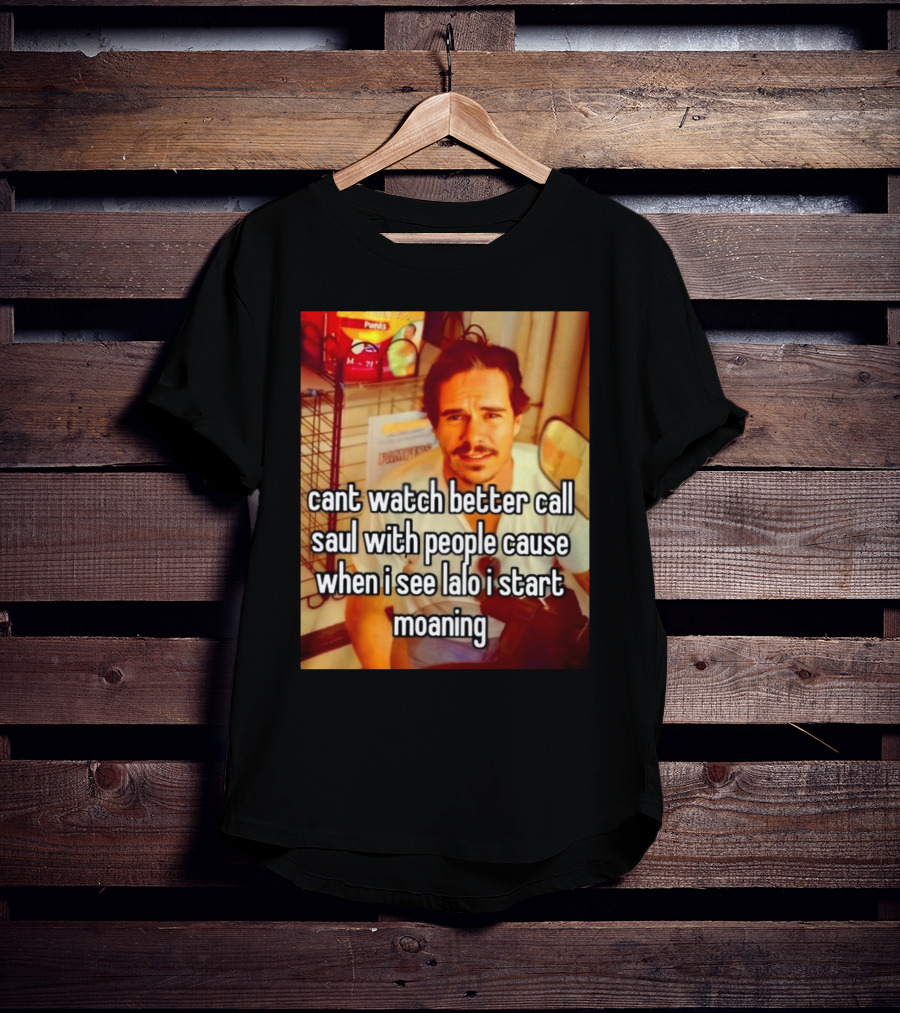 Cant Watch Better Call Saul With People Cause When I See Lalo I Start Moaning T-Shirt