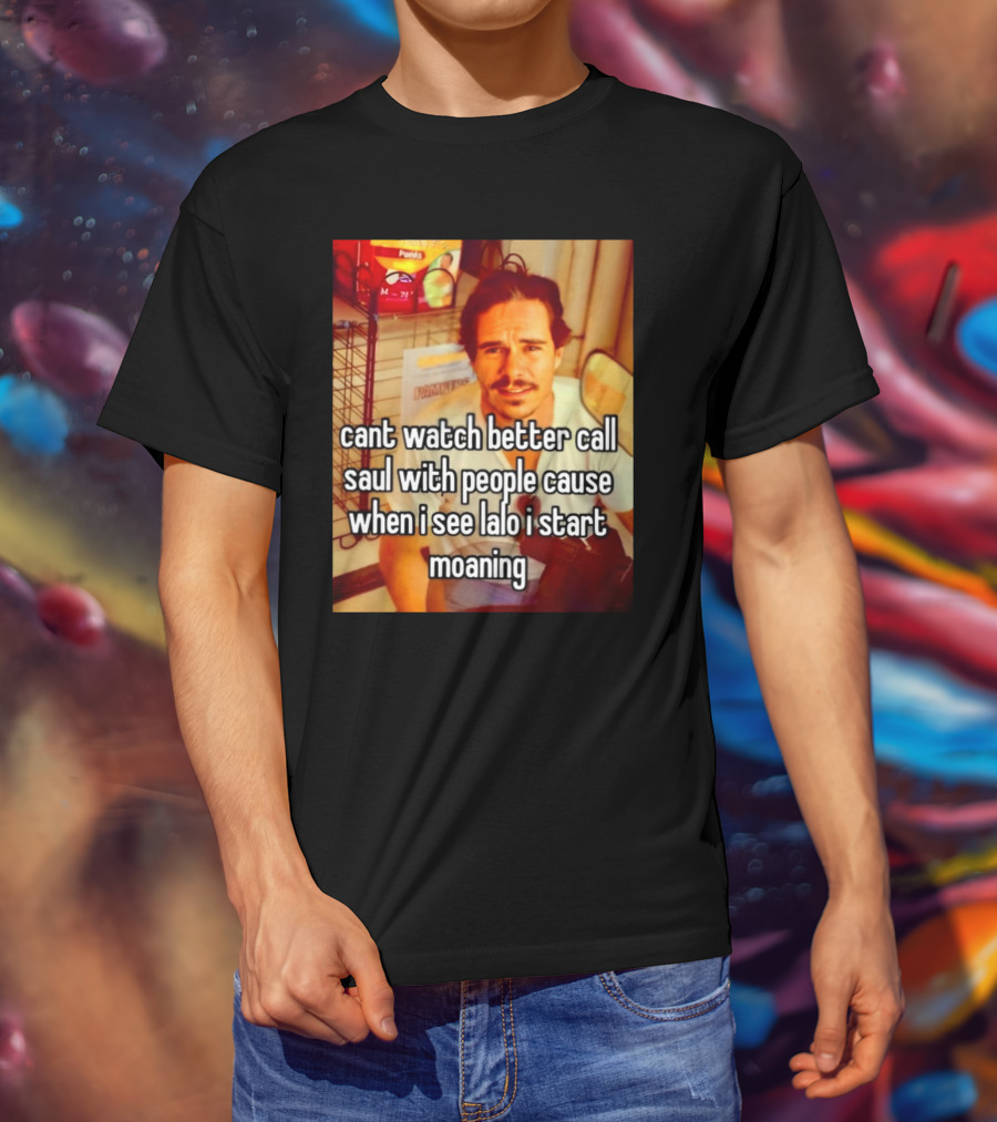 Cant Watch Better Call Saul With People Cause When I See Lalo I Start Moaning T-Shirt