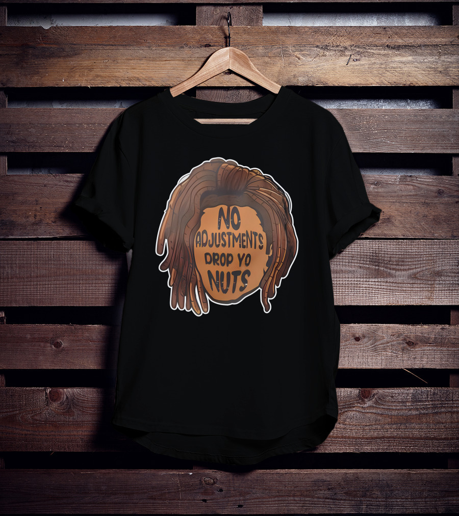 No Adjustments Drop Yo Nuts Dreadlocks Head T-Shirt