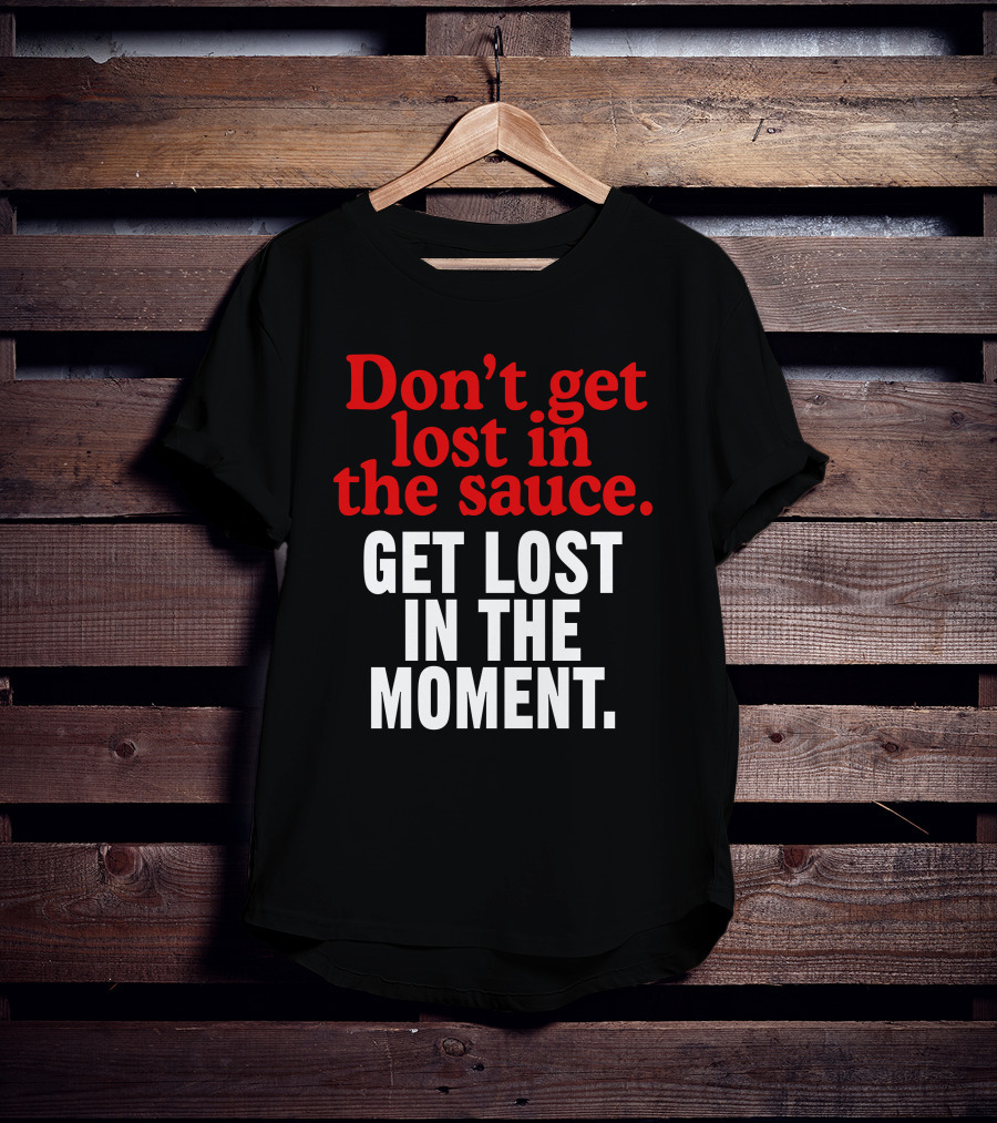 Don't Get Lost In The Sauce Get Lost In The Moment T-Shirt