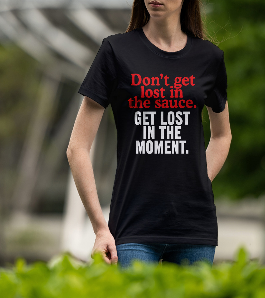 Don't Get Lost In The Sauce Get Lost In The Moment T-Shirt