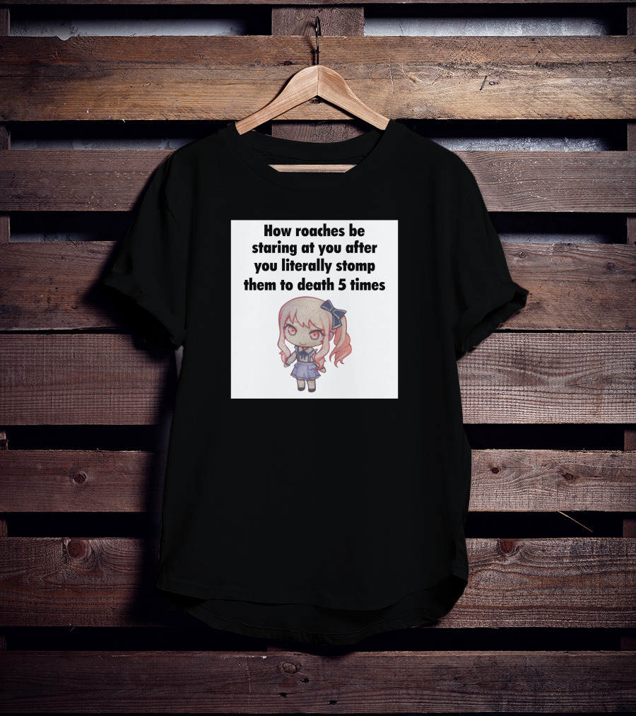 How Roaches Be Staring At You After You Literally Stomp Them To Death 5 Times T-Shirt