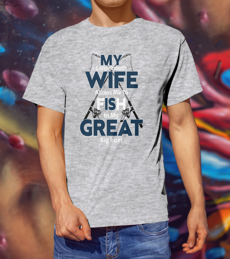 MY Largemouth WIFE Allows Me To FISH In My GREAT Big Boat T-Shirt