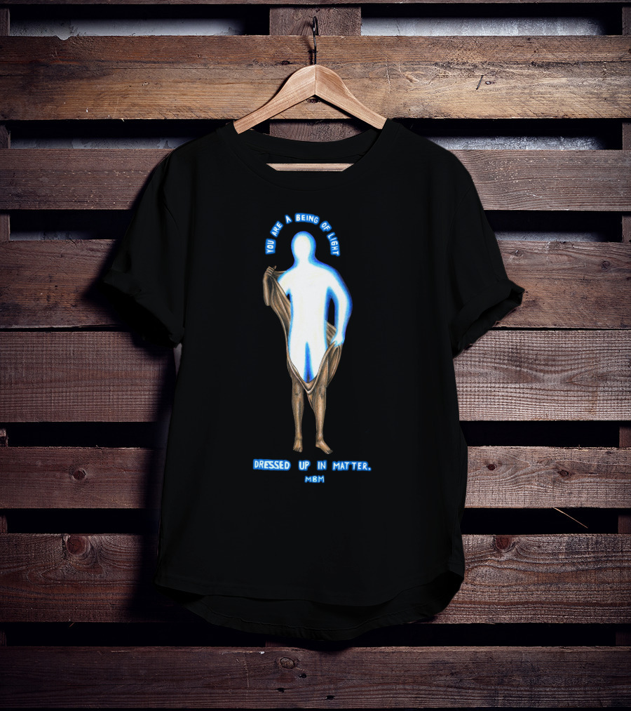 You Are A Being Of Light Dressed Up In Matter MBM T-Shirt