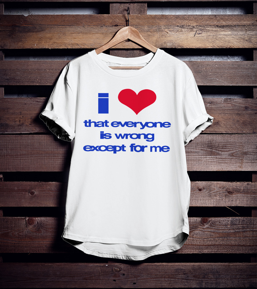 I Heart That Everyone Is Wrong Except For Me T-Shirt