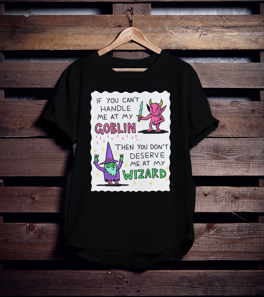 If You Can't Handle Me At My Goblin Then You Don't Deserve Me At My Wizard T-Shirt