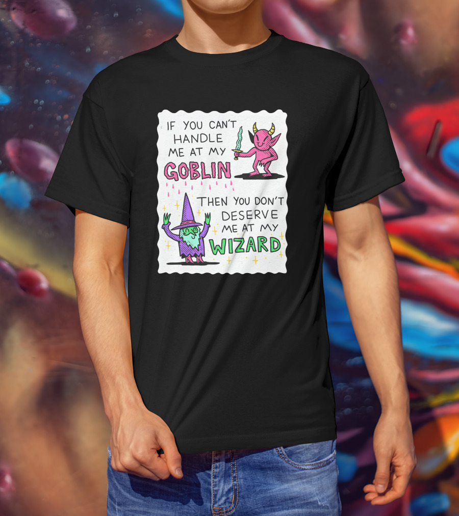 If You Can't Handle Me At My Goblin Then You Don't Deserve Me At My Wizard T-Shirt