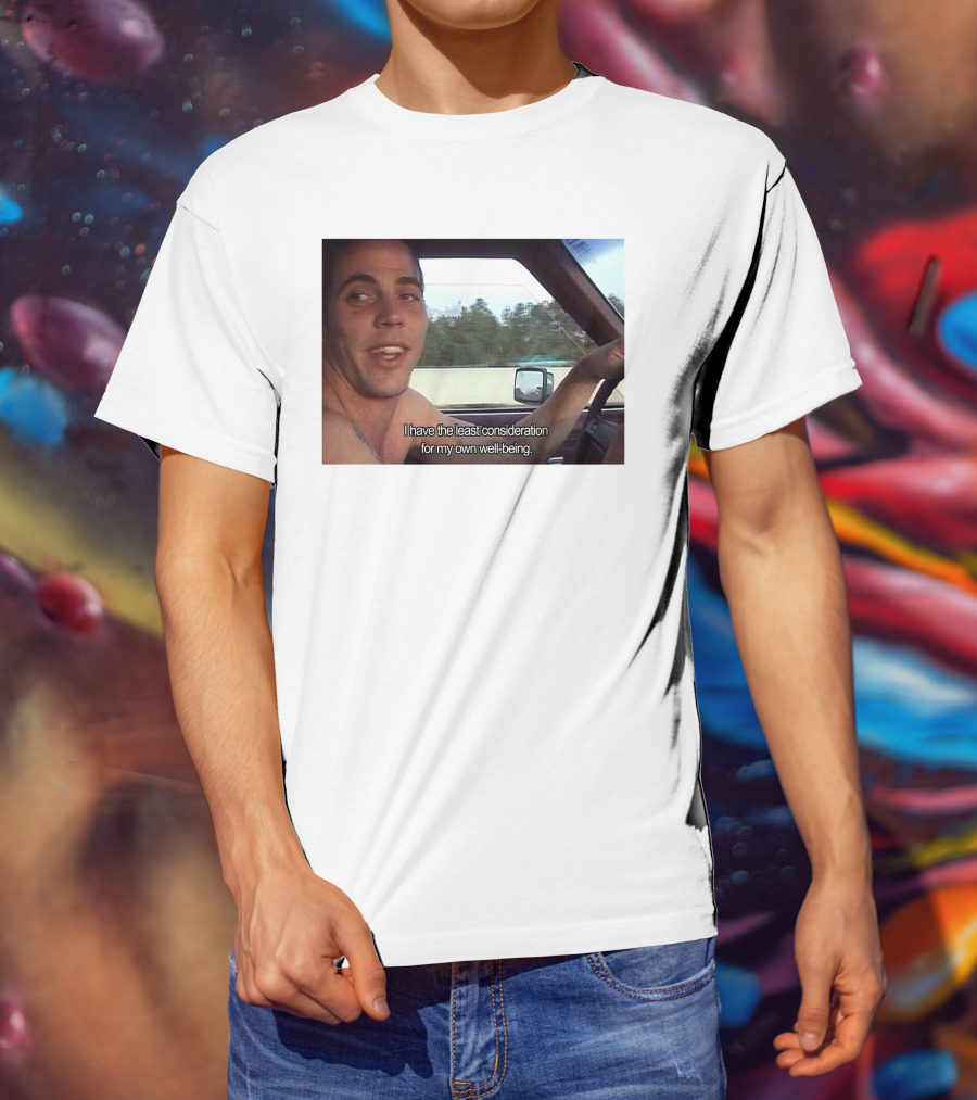 I Have The Least Consideration For My Own Well-Being T-Shirt