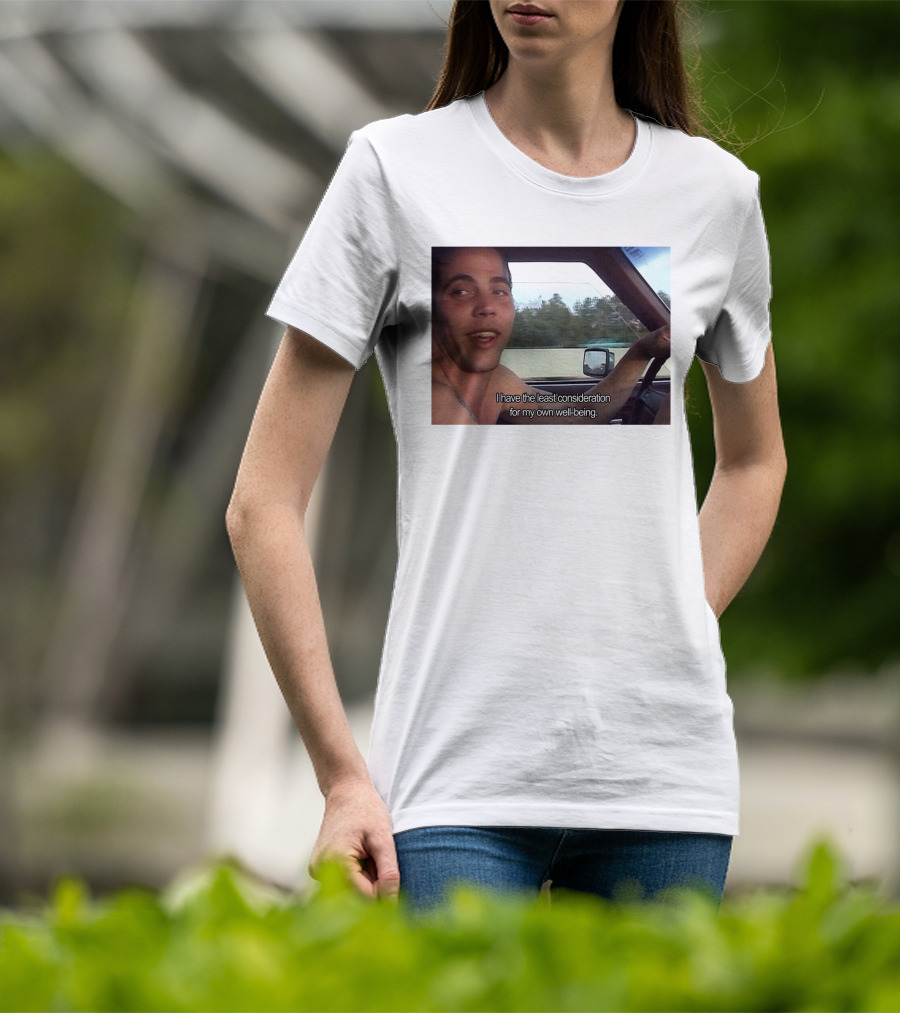 I Have The Least Consideration For My Own Well-Being T-Shirt